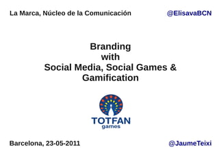 La Marca, Núcleo de la Comunicación   @ElisavaBCN




                   Branding
                      with
          Social Media, Social Games &
                  Gamification




Barcelona, 23-05-2011                 @JaumeTeixi
 