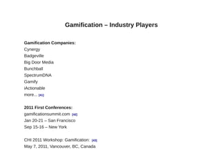 Gamification – Industry Players

Gamification Companies:
Cynergy
Badgeville
Big Door Media
Bunchball
SpectrumDNA
Gamify
iA...