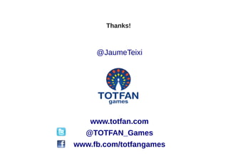 Thanks!



     @JaumeTeixi




    www.totfan.com
  @TOTFAN_Games
www.fb.com/totfangames
 