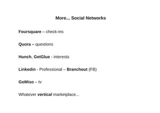 More... Social Networks


Foursquare – check-ins


Quora – questions


Hunch, GetGlue - interests


Linkedin - Professiona...