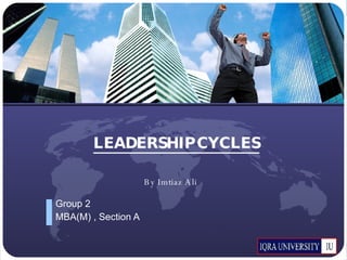 LEADERSHIP CYCLES Group 2 MBA(M) , Section A By Imtiaz Ali 