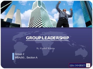 GROUP LEADERSHIP Group 2 MBA(M) , Section A By Kashif Bhutto 