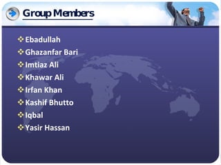 Group Members Ebadullah Ghazanfar Bari Imtiaz Ali Khawar Ali Irfan Khan Kashif Bhutto Iqbal Yasir Hassan 