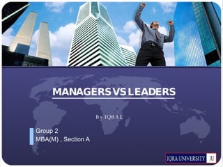 MANAGERS VS LEADERS Group 2 MBA(M) , Section A By IQBAL 