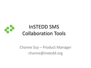 InSTEDD SMS
Collaboration Tools
Channe Suy – Product Manager
channe@instedd.org
 