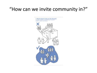 “How can we invite community in?”
 