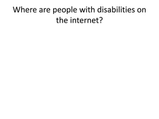 Where are people with disabilities on
the internet?
 