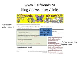 www.101friends.ca
blog / newsletter / links
Publications
and mission 
- Books for
sale: social
enterprise
- We control this
conversation
 
