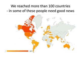We reached more than 100 countries
- in some of these people need good news
 