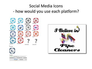 Social Media Icons
- how would you use each platform?
 