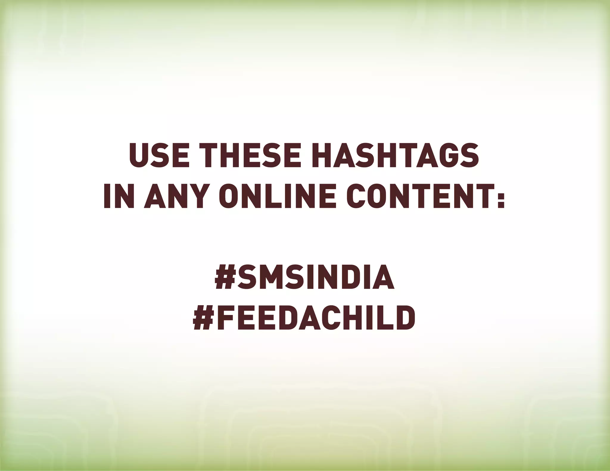 USE THESE HASHTAGS
IN ANY ONLINE CONTENT:

     #SMSINDIA
    #FEEDACHILD
 