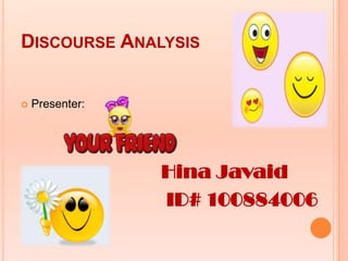 DISCOURSE ANALYSIS


   Presenter:




                 Hina Javaid
                 ID# 100884006
 