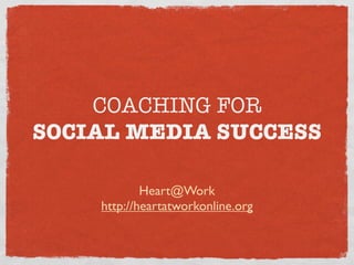 COACHING FOR
SOCIAL MEDIA SUCCESS

            Heart@Work
    http://heartatworkonline.org
 