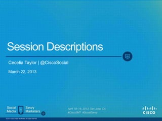 Social Media for Savvy Marketers Event
Session Descriptions
April18-19,2013
CeceliaTaylor|@CiscoSocial| Updated: April17,2013
 