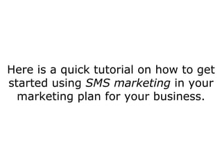 Here is a quick tutorial on how to get started using  SMS marketing  in your marketing plan for your business. 