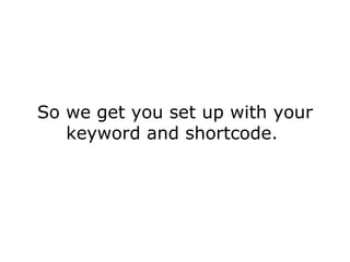 So we get you set up with your keyword and shortcode.  
