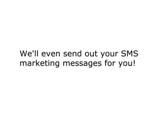 We'll even send out your SMS marketing messages for you!  