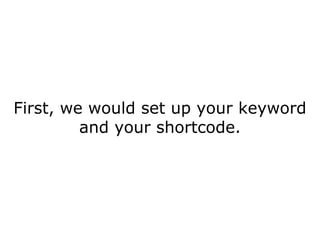 First, we would set up your keyword and your shortcode. 