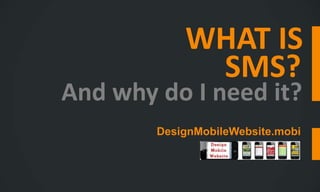 WHAT IS
             SMS?
And why do I need it?
        DesignMobileWebsite.mobi
 