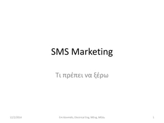 SMS Marketing
Τι πρζπει να ξζρω

12/2/2014

Em.Kosmidis, Electrical Eng, MEng, MEdu

1

 