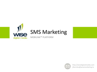 SMS Marketing
MOBILINK™ PLATFORM
http://wisedigitalmedia.com
jlbarreto@wisemarketing.la
 