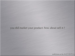 you did market your product. how about sell it ?