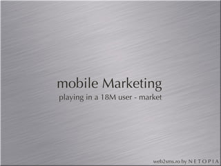 mobile Marketing   playing in a 18M user - market 
