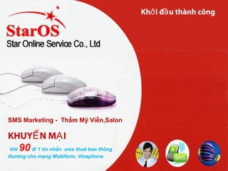 KHUY N M IẾ Ạ
Với 90đ/ 1 tin nhắn sms thuê bao thông
thường cho mạng Mobifone, Vinaphone
Kh i đ u thành côngở ầ
SMS Marketing - Thẩm Mỹ Viễn,Salon
 