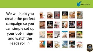 We will help you
create the perfect
campaign so you
can simply set up
your opt-in sign
and watch the
leads roll in
 