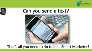 Can you send a text?
That’s all you need to do to be a Smart Marketer!
 