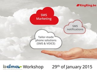 Delivering Cloud Communications since 1991 !
SMS
Marketing
Tailor-made
phone solutions
(SMS & VOICE)
SMS
notifications
Workshop 29th of January 2015
 