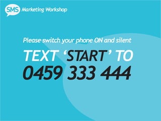 Marketing Workshop




Please switch your phone ON and silent

TEXT ‘START’ TO
0459 333 444
 