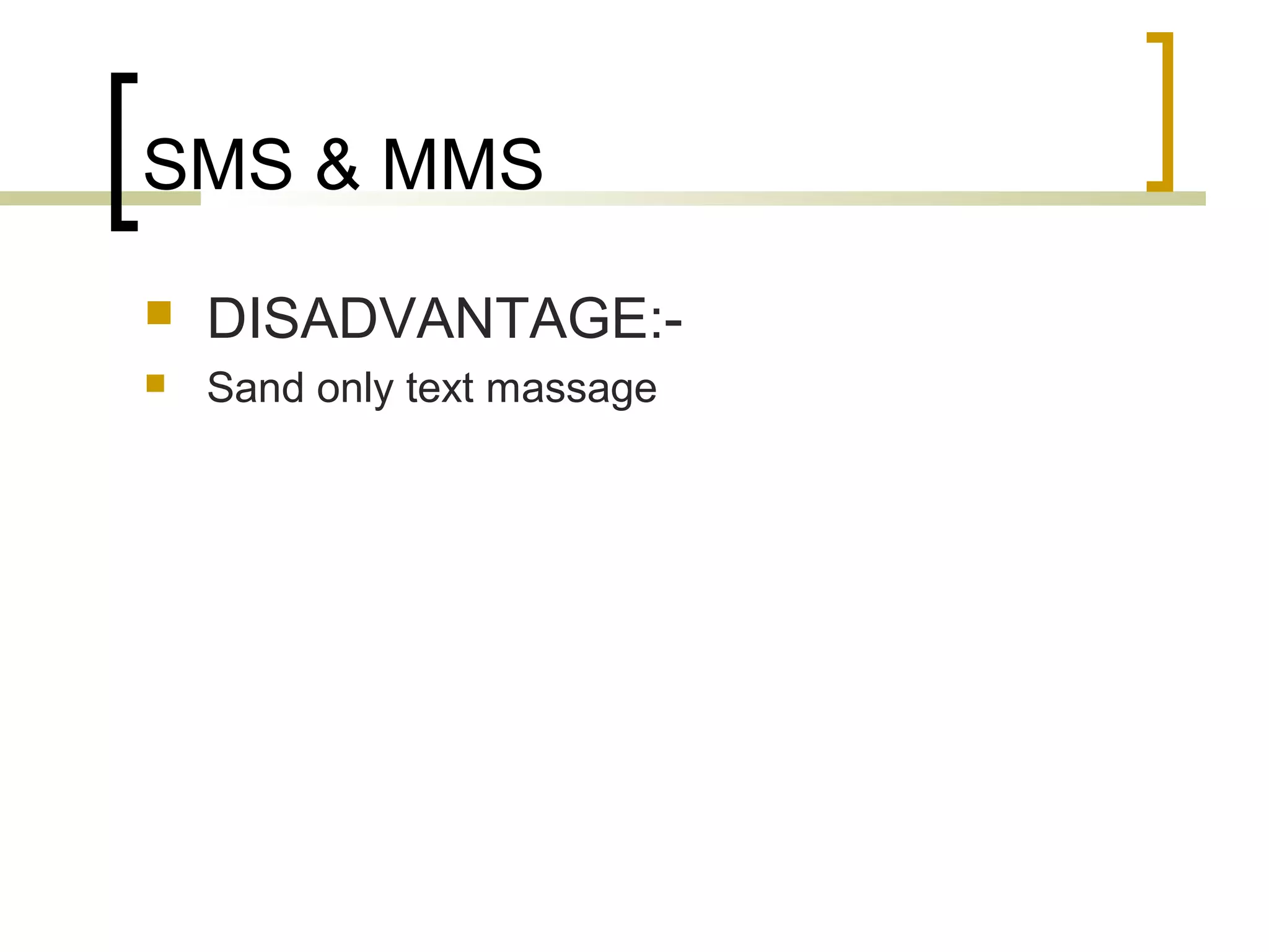 SMS & MMS
   DISADVANTAGE:-
   Sand only text massage
 