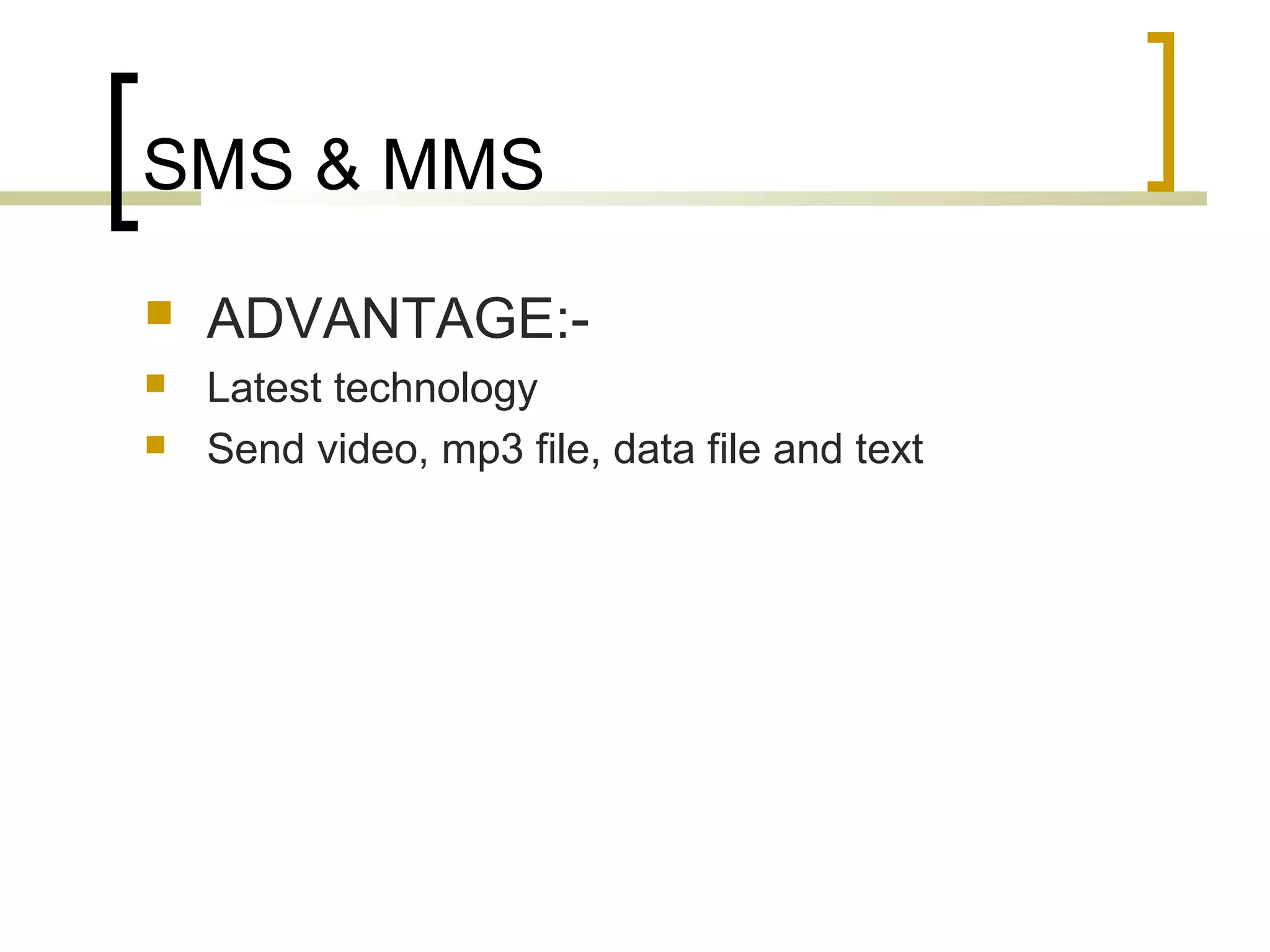 SMS & MMS
   ADVANTAGE:-
   Latest technology
   Send video, mp3 file, data file and text
 