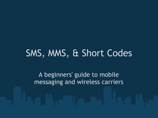 SMS, MMS, & Short Codes

  A beginners' guide to mobile
 messaging and wireless carriers
 