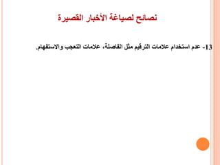 ‫القصيرة‬ ‫األخبار‬ ‫لصياغة‬ ‫نصائح‬
13-‫واالستفهام‬ ‫التعجب‬ ‫عالمات‬ ،‫الفاصلة‬ ‫مثل‬ ‫الترقيم‬ ‫عالمات‬ ‫استخدام‬ ‫عدم‬.
 