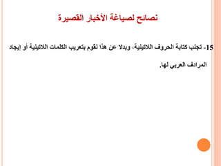 ‫القصيرة‬ ‫األخبار‬ ‫لصياغة‬ ‫نصائح‬
15-‫الالتيني‬ ‫الكلمات‬ ‫بتعريب‬ ‫نقوم‬ ‫هذا‬ ‫عن‬ ‫وبدال‬ ،‫الالتينية‬ ‫الحروف‬ ‫كتابة‬ ‫تجنب‬‫إيجاد‬ ‫أو‬ ‫ة‬
‫لها‬ ‫العربي‬ ‫المرادف‬.
 