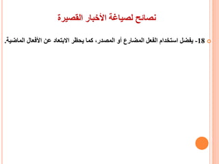 ‫القصيرة‬ ‫األخبار‬ ‫لصياغة‬ ‫نصائح‬
18-‫الم‬ ‫األفعال‬ ‫عن‬ ‫االبتعاد‬ ‫يحظر‬ ‫كما‬ ،‫المصدر‬ ‫أو‬ ‫المضارع‬ ‫الفعل‬ ‫استخدام‬ ‫يفضل‬‫اضية‬.
 