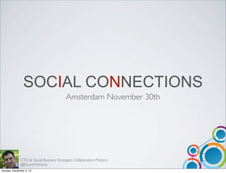 SOCIAL CONNECTIONS
                                          Amsterdam November 30th




              CTO & Social Business Strategist, Collaboration Matters
              @StuartMcIntyre
Sunday, December 2, 12
 