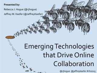 EmergingTechnologies
that Drive Online
Collaboration
Presented by:
Rebecca J. Hogue (@rjhogue)
Jeffrey M. Keefer (@JeffreyKeefer)
@rjhogue @jeffreykeefer #rhizo15
 