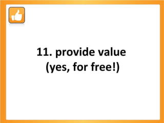 11. provide value  (yes, for free!) 