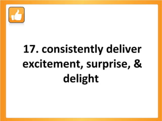 17. consistently deliver excitement, surprise, & delight  