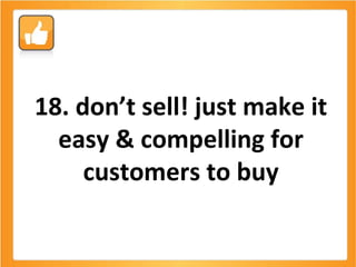 18. don’t sell! just make it easy & compelling for customers to buy 