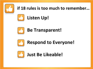 if 18 rules is too much to remember… Listen Up! Be Transparent! Respond to Everyone! Just Be Likeable! 