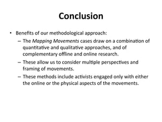 Conclusion 
• Benefits 
of 
our 
methodological 
approach: 
– The 
Mapping 
Movements 
cases 
draw 
on 
a 
combina.on 
of ...