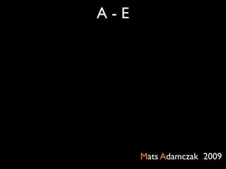 A-E




      Mats Adamczak 2009
 