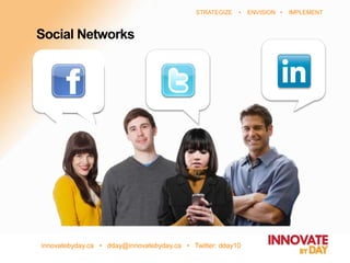 innovatebyday.ca • dday@innovatebyday.ca • Twitter: dday10
STRATEGIZE • ENVISION • IMPLEMENT
Social Networks
 
