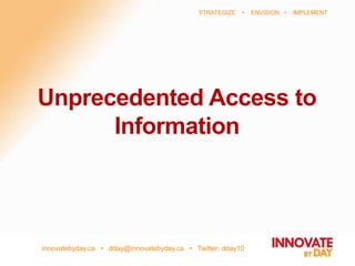 innovatebyday.ca • dday@innovatebyday.ca • Twitter: dday10
STRATEGIZE • ENVISION • IMPLEMENT
Unprecedented Access to
Information
 