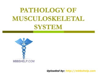 PATHOLOGY OF
MUSCULOSKELETAL
SYSTEM
Uploaded by: http://mbbshelp.com
 