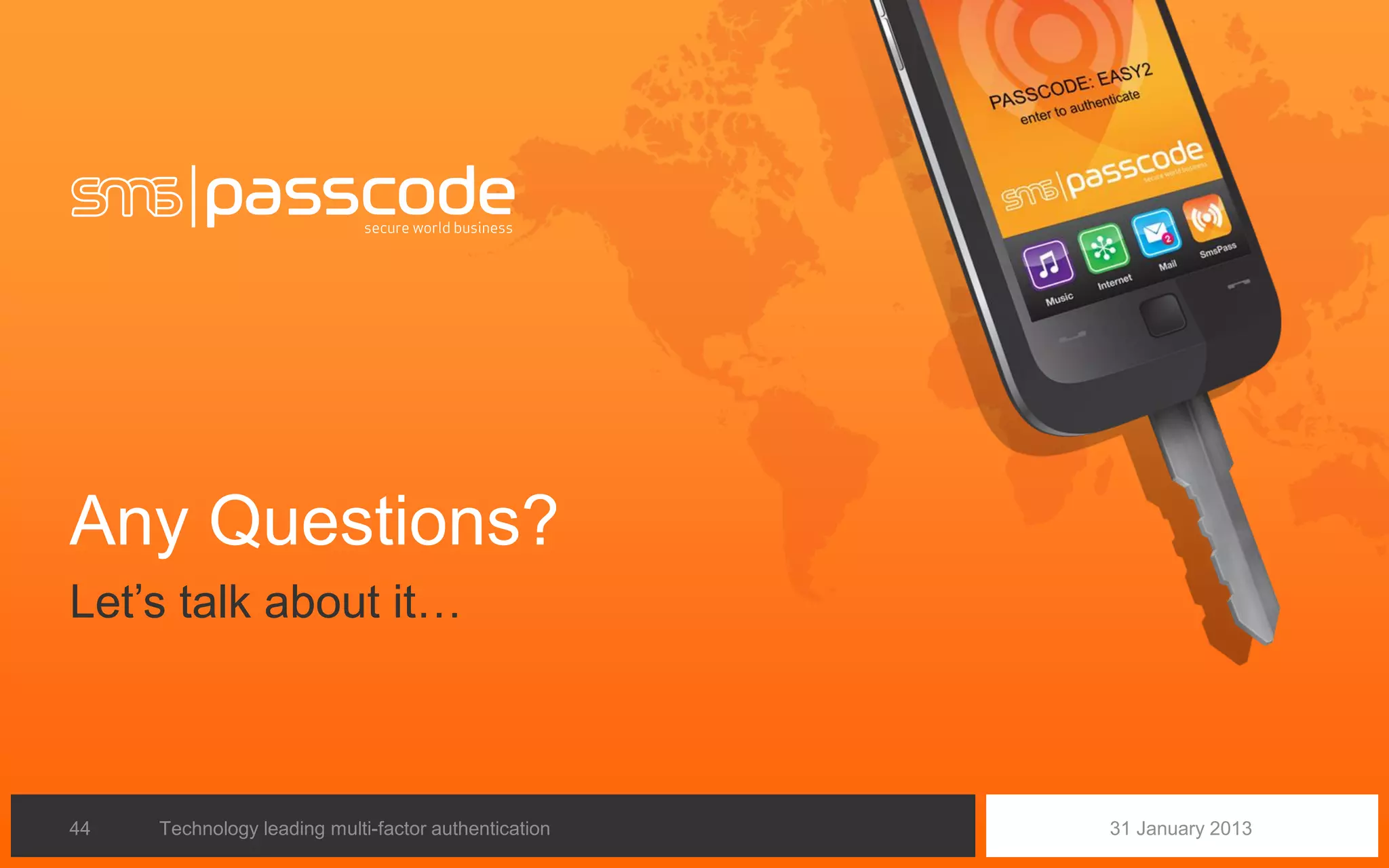 Any Questions?
Let’s talk about it…



44   Technology leading multi-factor authentication   31 January 2013
 